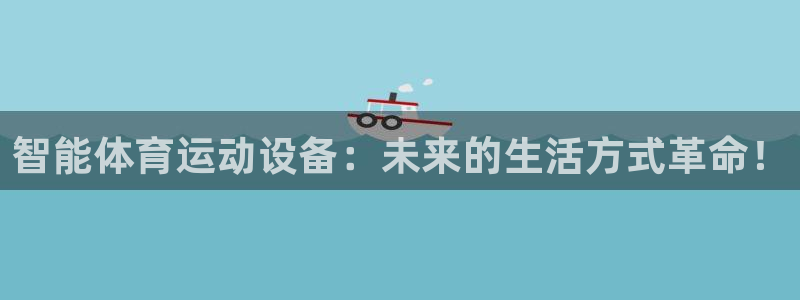JJB竞技宝官网下载招商电话:智能体育运动设备:未来的生活方