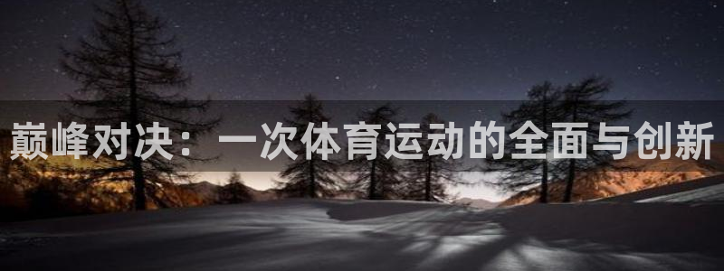 JJB竞技宝官网下载娱乐:巅峰对决:一次体育运动的全面与创新